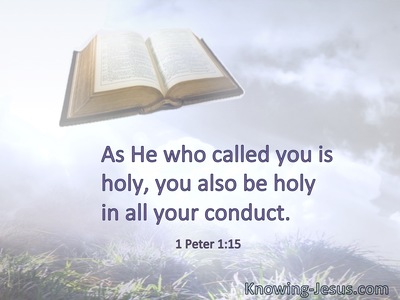 As He who called you is holy, you also be holy in all your conduct.